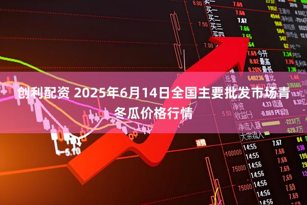 创利配资 2025年6月14日全国主要批发市场青冬瓜价格行情