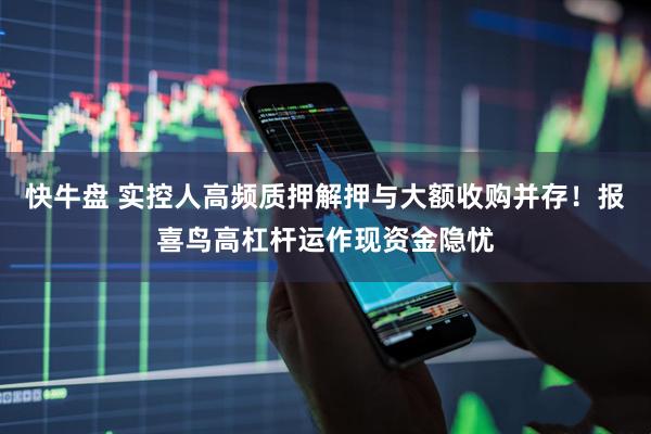 快牛盘 实控人高频质押解押与大额收购并存！报喜鸟高杠杆运作现资金隐忧