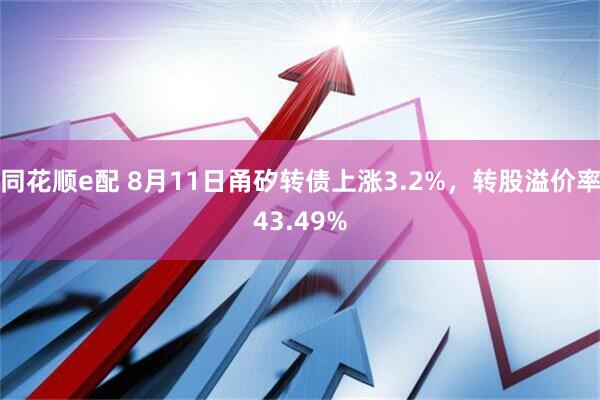 同花顺e配 8月11日甬矽转债上涨3.2%，转股溢价率43.49%