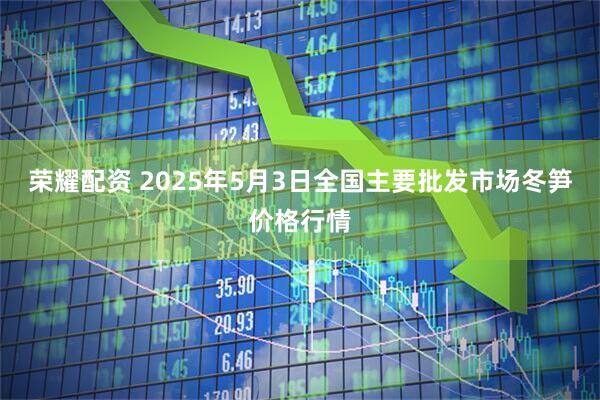 荣耀配资 2025年5月3日全国主要批发市场冬笋价格行情