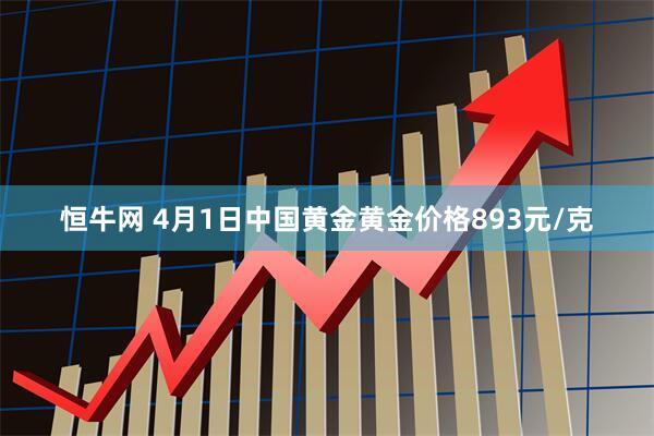 恒牛网 4月1日中国黄金黄金价格893元/克