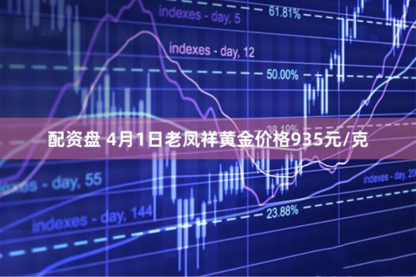 配资盘 4月1日老凤祥黄金价格935元/克