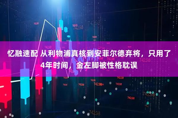 忆融速配 从利物浦真核到安菲尔德弃将，只用了4年时间，金左脚被性格耽误